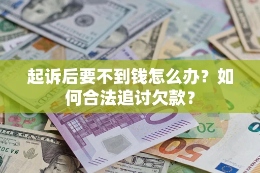 济南起诉后要不到钱怎么办？如何合法追讨欠款？