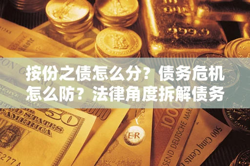 济南按份之债怎么分？债务危机怎么防？法律角度拆解债务分配与风险自保指南