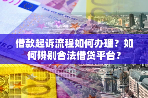 济南借款起诉流程如何办理？如何辨别合法借贷平台？