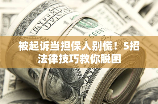 济南被起诉当担保人别慌！5招法律技巧救你脱困