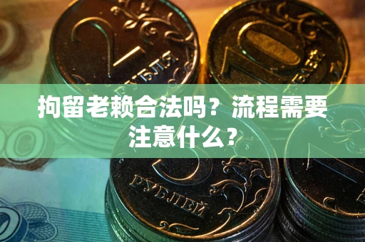 济南拘留老赖合法吗？流程需要注意什么？