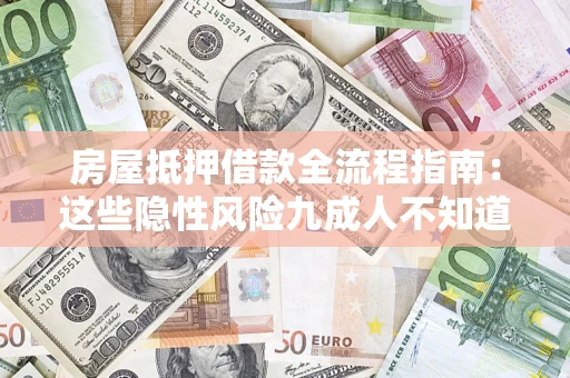 济南房屋抵押借款全流程指南：这些隐性风险九成人不知道