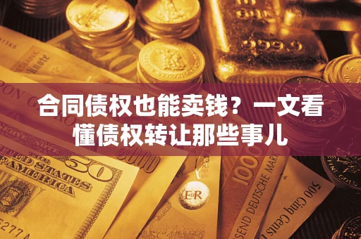 济南合同债权也能卖钱？一文看懂债权转让那些事儿