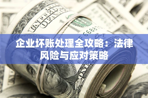 济南企业坏账处理全攻略：法律风险与应对策略