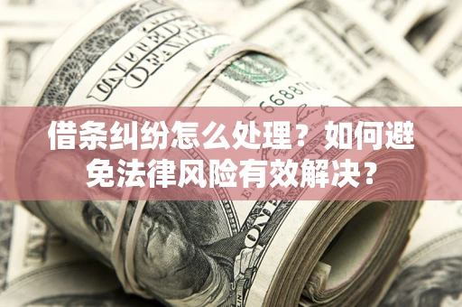 济南借条纠纷怎么处理？如何避免法律风险有效解决？