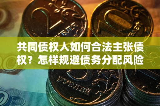 济南共同债权人如何合法主张债权？怎样规避债务分配风险？
