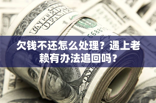 济南欠钱不还怎么处理？遇上老赖有办法追回吗？
