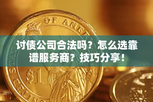 济南讨债公司合法吗？怎么选靠谱服务商？技巧分享！