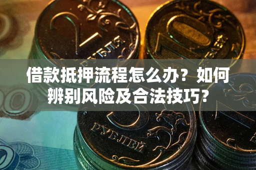 济南借款抵押流程怎么办？如何辨别风险及合法技巧？