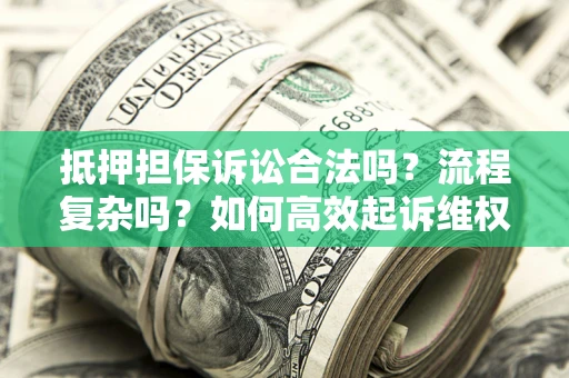 济南抵押担保诉讼合法吗？流程复杂吗？如何高效起诉维权？