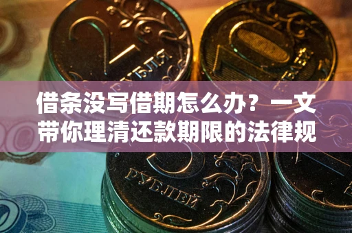 济南借条没写借期怎么办？一文带你理清还款期限的法律规则