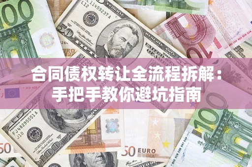 济南合同债权转让全流程拆解：手把手教你避坑指南