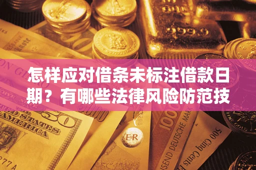 济南怎样应对借条未标注借款日期？有哪些法律风险防范技巧？