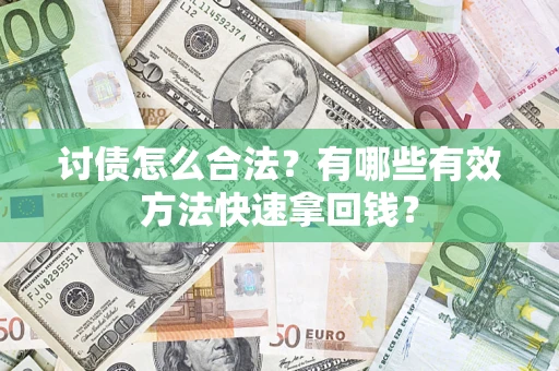 济南讨债怎么合法？有哪些有效方法快速拿回钱？
