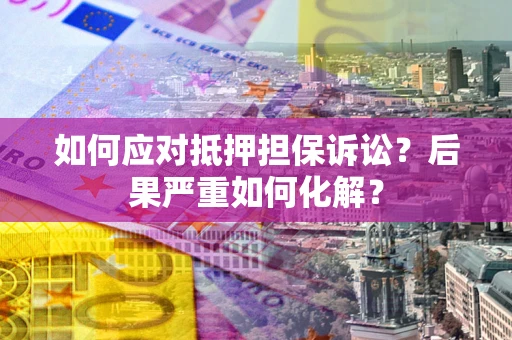 济南如何应对抵押担保诉讼？后果严重如何化解？