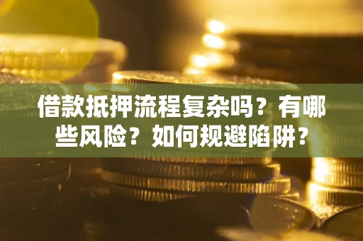 济南借款抵押流程复杂吗？有哪些风险？如何规避陷阱？