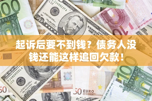 济南起诉后要不到钱？债务人没钱还能这样追回欠款！