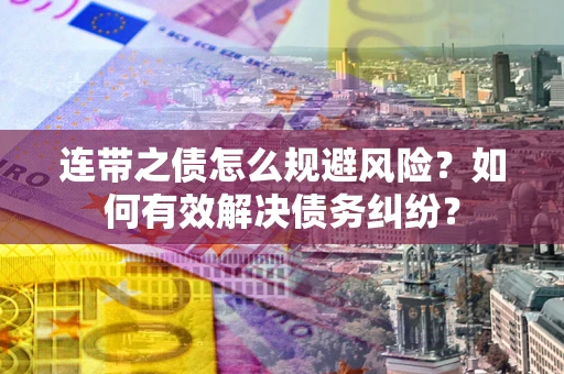 济南连带之债怎么规避风险？如何有效解决债务纠纷？