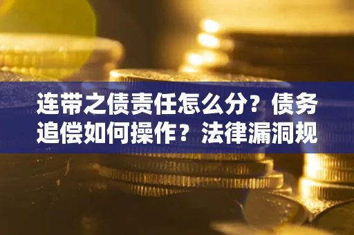 济南连带之债责任怎么分？债务追偿如何操作？法律漏洞规避指南