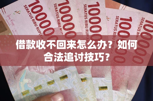 济南借款收不回来怎么办？如何合法追讨技巧？