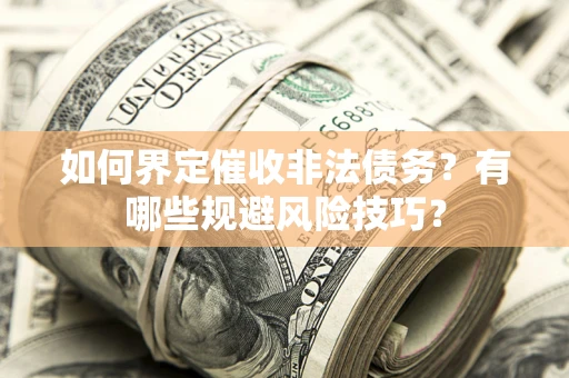 济南如何界定催收非法债务？有哪些规避风险技巧？