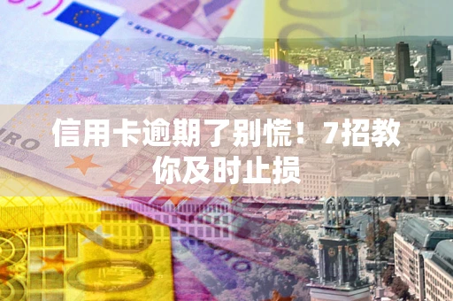 济南信用卡逾期了别慌！7招教你及时止损