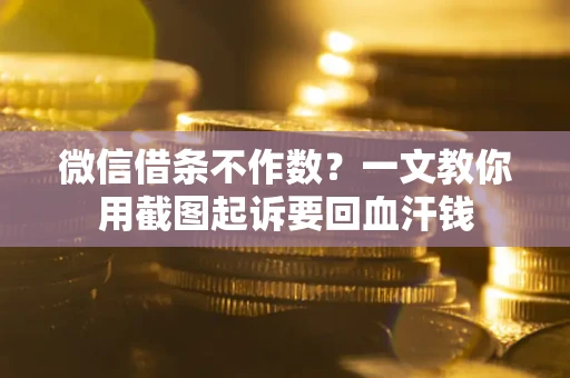 济南微信借条不作数？一文教你用截图起诉要回血汗钱