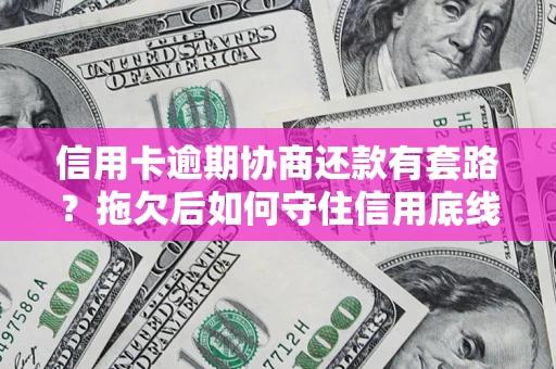 济南信用卡逾期协商还款有套路？拖欠后如何守住信用底线？