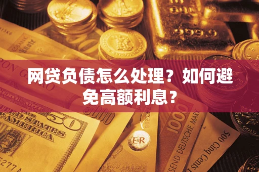 济南网贷负债怎么处理？如何避免高额利息？