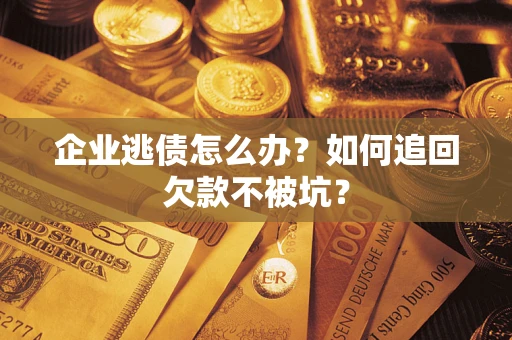 济南企业逃债怎么办？如何追回欠款不被坑？