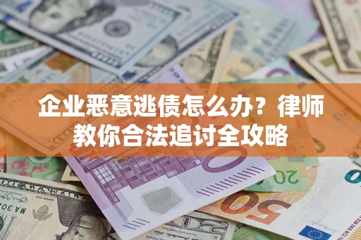 济南企业恶意逃债怎么办？律师教你合法追讨全攻略