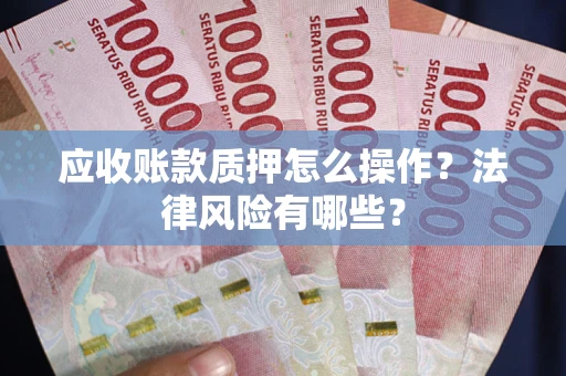 济南应收账款质押怎么操作？法律风险有哪些？