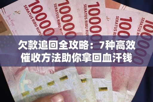 济南欠款追回全攻略：7种高效催收方法助你拿回血汗钱