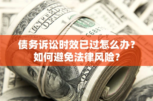 济南债务诉讼时效已过怎么办？如何避免法律风险？