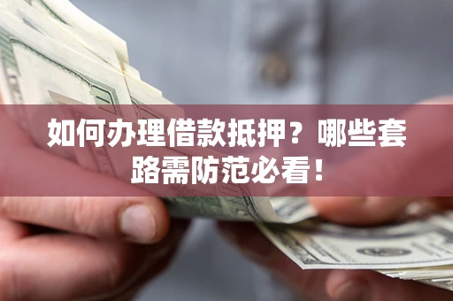 济南如何办理借款抵押？哪些套路需防范必看！