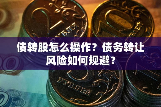 济南债转股怎么操作？债务转让风险如何规避？