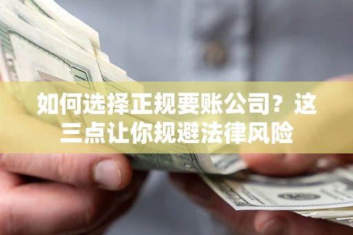 济南如何选择正规要账公司？这三点让你规避法律风险