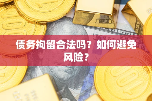 济南债务拘留合法吗？如何避免风险？