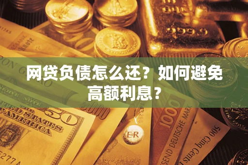 济南网贷负债怎么还？如何避免高额利息？