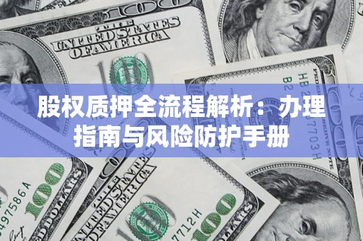 济南股权质押全流程解析：办理指南与风险防护手册
