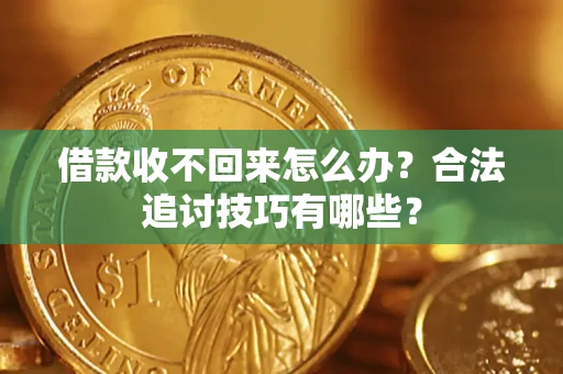 济南借款收不回来怎么办？合法追讨技巧有哪些？