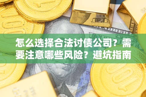 济南怎么选择合法讨债公司？需要注意哪些风险？避坑指南来了！