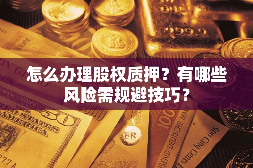 济南怎么办理股权质押？有哪些风险需规避技巧？