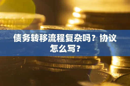 济南债务转移流程复杂吗？协议怎么写？