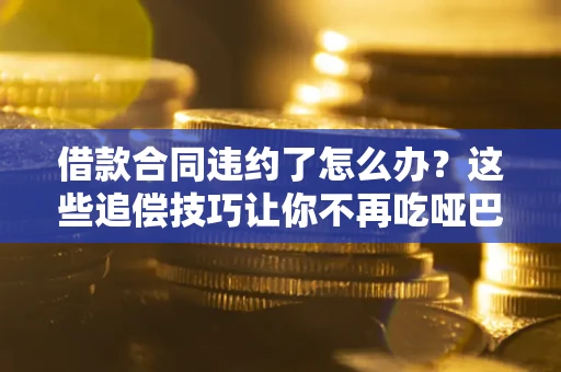 济南借款合同违约了怎么办？这些追偿技巧让你不再吃哑巴亏