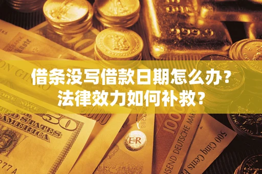 济南借条没写借款日期怎么办？法律效力如何补救？
