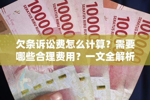 济南欠条诉讼费怎么计算？需要哪些合理费用？一文全解析