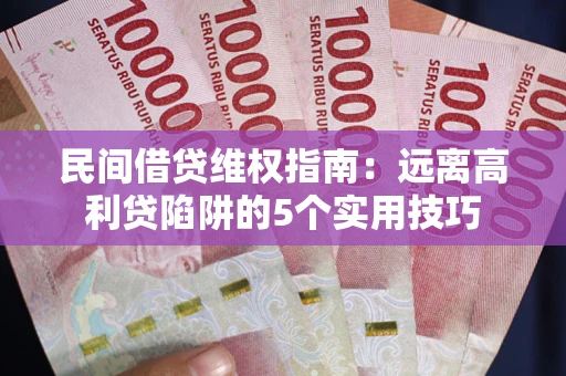 济南民间借贷维权指南：远离高利贷陷阱的5个实用技巧