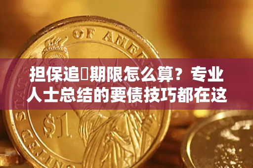 济南担保追償期限怎么算？专业人士总结的要债技巧都在这里了