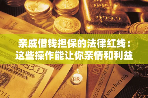 济南亲戚借钱担保的法律红线：这些操作能让你亲情和利益两不误